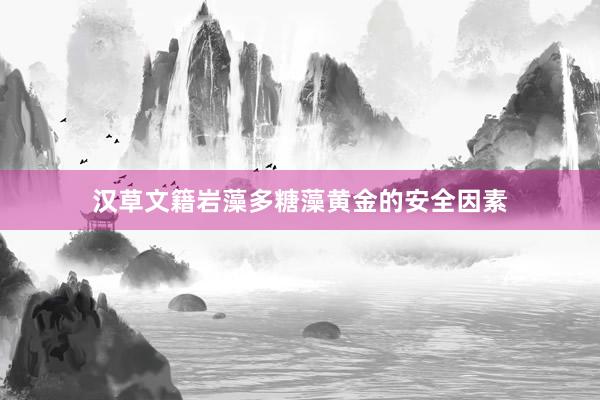 汉草文籍岩藻多糖藻黄金的安全因素