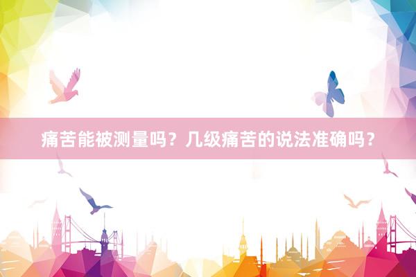 痛苦能被测量吗？几级痛苦的说法准确吗？