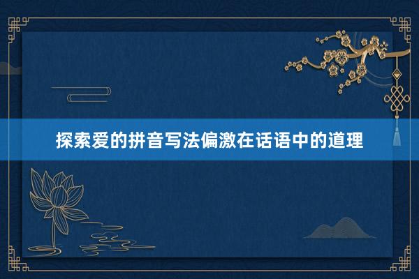 探索爱的拼音写法偏激在话语中的道理