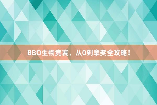 BBO生物竞赛，从0到拿奖全攻略！