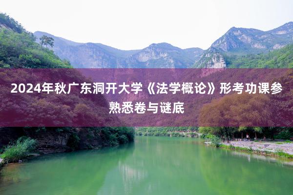 2024年秋广东洞开大学《法学概论》形考功课参熟悉卷与谜底