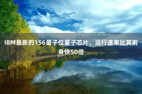 IBM最新的156量子位量子芯片，运行速率比其前身快50倍