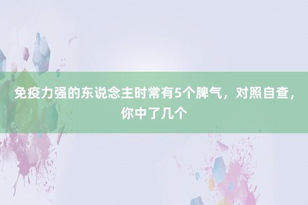 免疫力强的东说念主时常有5个脾气，对照自查，你中了几个