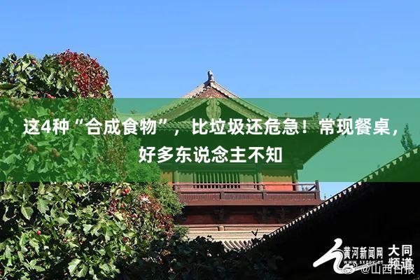 这4种“合成食物”，比垃圾还危急！常现餐桌，好多东说念主不知