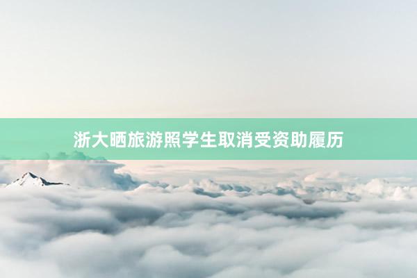 浙大晒旅游照学生取消受资助履历