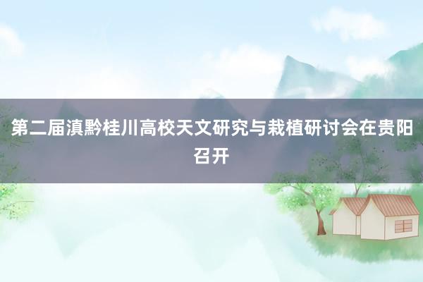 第二届滇黔桂川高校天文研究与栽植研讨会在贵阳召开