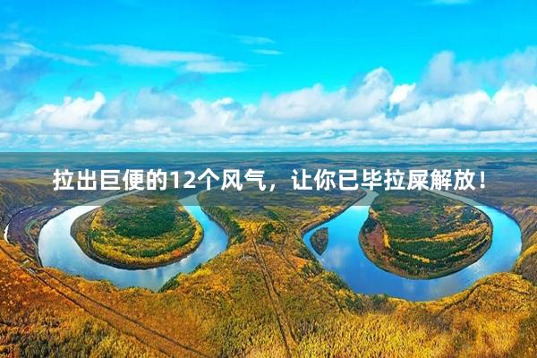 拉出巨便的12个风气，让你已毕拉屎解放！