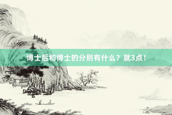 博士后和博士的分别有什么？就3点！