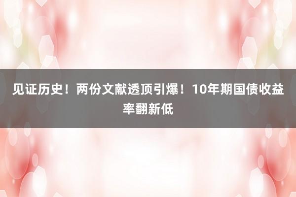 见证历史！两份文献透顶引爆！10年期国债收益率翻新低