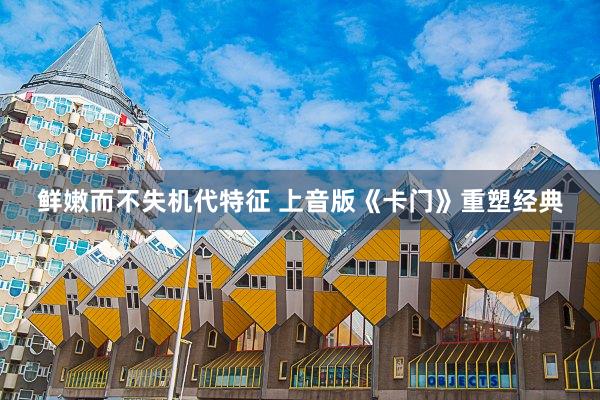 鲜嫩而不失机代特征 上音版《卡门》重塑经典