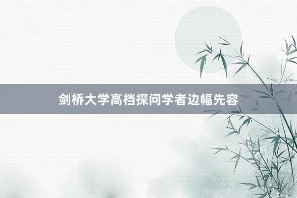 剑桥大学高档探问学者边幅先容