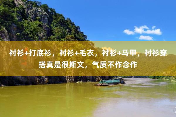 衬衫+打底衫，衬衫+毛衣，衬衫+马甲，衬衫穿搭真是很斯文，气质不作念作